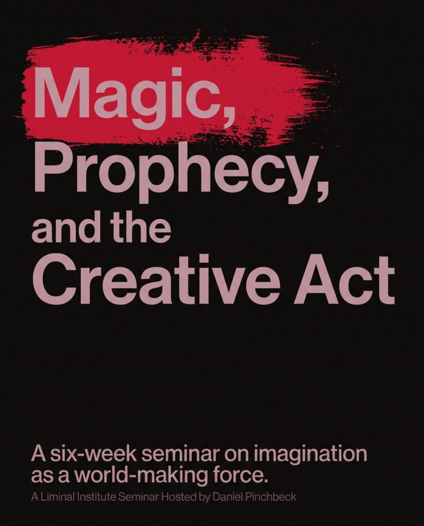 Magic, Prophecy, and the Creative Act — a six-week Liminal Institute seminar hosted by Daniel Pinchbeck